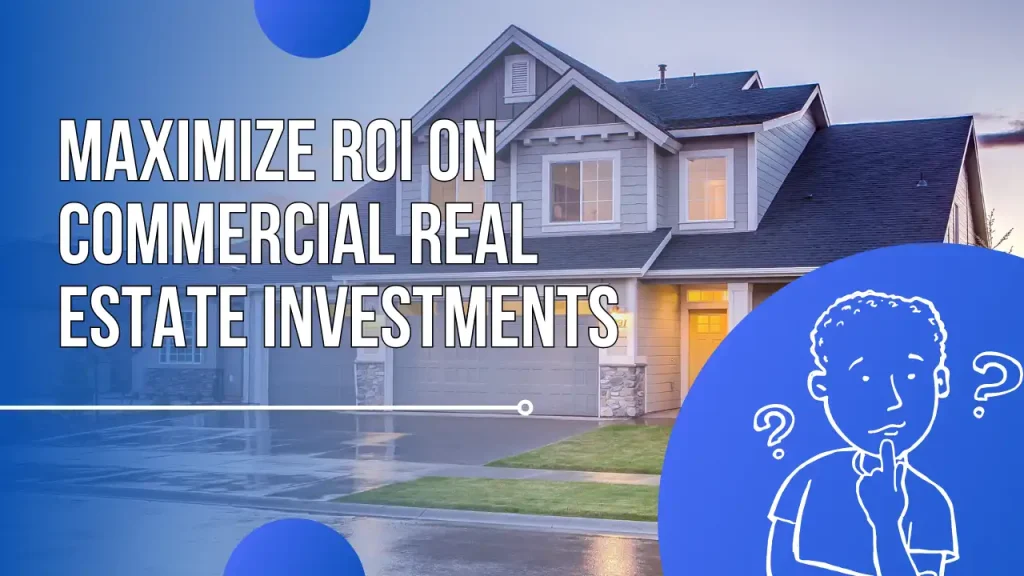 How to Maximize ROI on Commercial Real Estate Investments